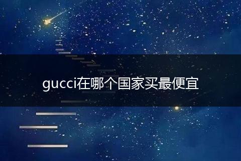 gucci在哪个国家买最便宜