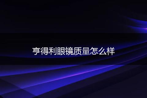 亨得利眼镜质量怎么样