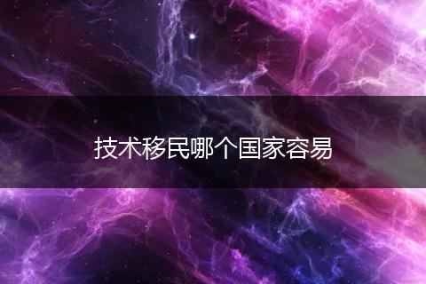 技术移民哪个国家容易