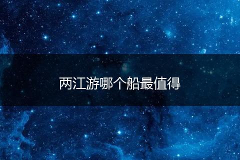 两江游哪个船最值得