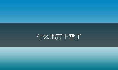 什么地方下雪了