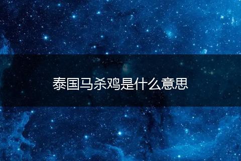 泰国马杀鸡是什么意思