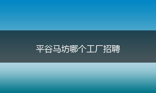 平谷马坊哪个工厂招聘