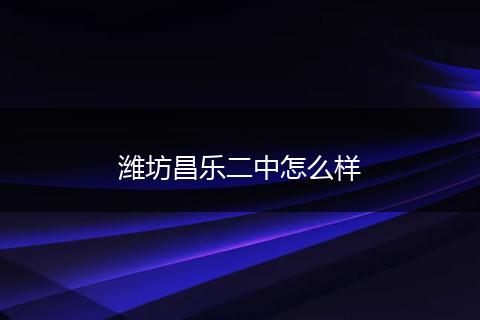 潍坊昌乐二中怎么样
