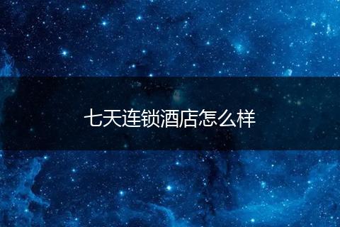 七天连锁酒店怎么样