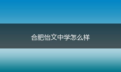 合肥怡文中学怎么样
