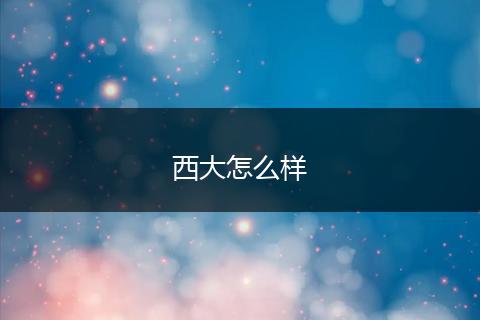 西大怎么样