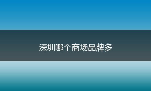 深圳哪个商场品牌多