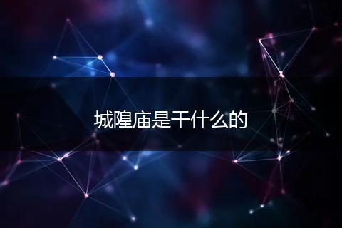 城隍庙是干什么的