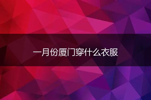 一月份厦门穿什么衣服