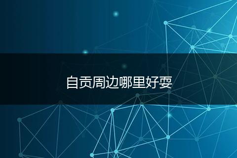 自贡周边哪里好耍