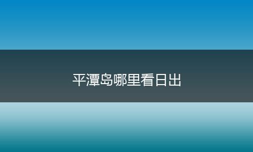平潭岛哪里看日出