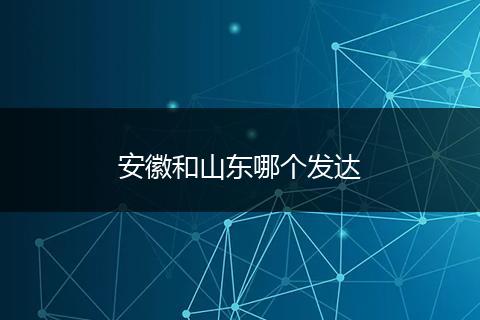 安徽和山东哪个发达