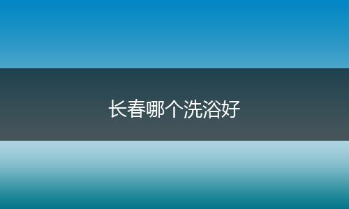长春哪个洗浴好