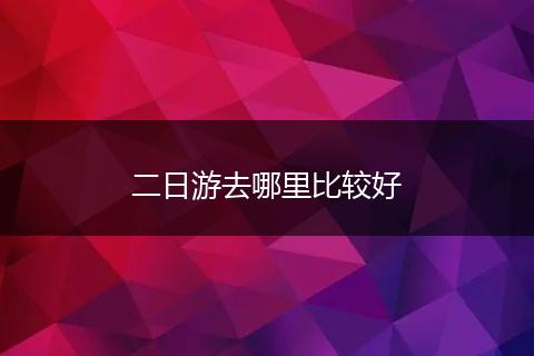 二日游去哪里比较好