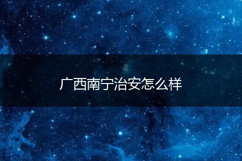 广西南宁治安怎么样