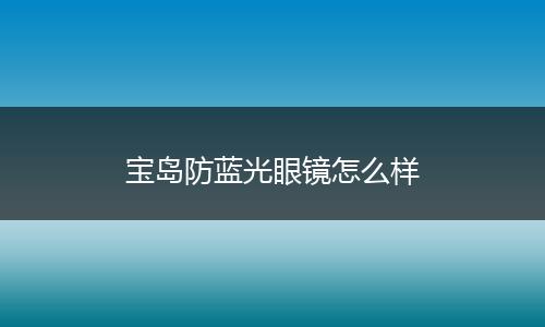 宝岛防蓝光眼镜怎么样