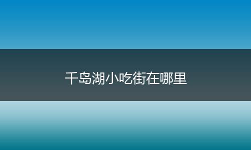 千岛湖小吃街在哪里