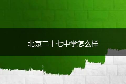 北京二十七中学怎么样