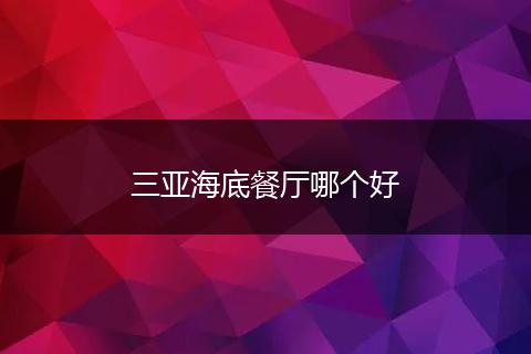 三亚海底餐厅哪个好