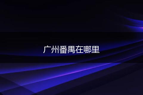 广州番禺在哪里