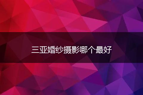三亚婚纱摄影哪个最好