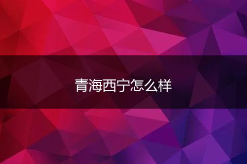 青海西宁怎么样