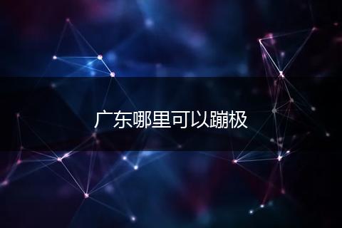 广东哪里可以蹦极