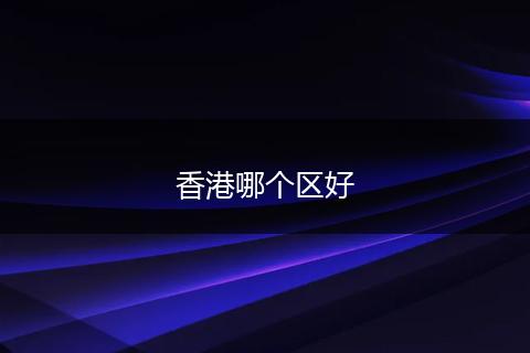 香港哪个区好