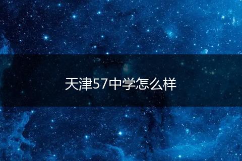 天津57中学怎么样