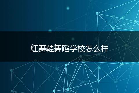 红舞鞋舞蹈学校怎么样