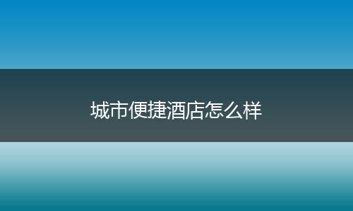 城市便捷酒店怎么样