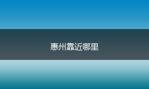 惠州靠近哪里