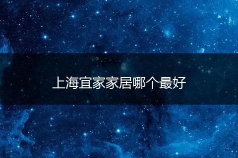 上海宜家家居哪个最好
