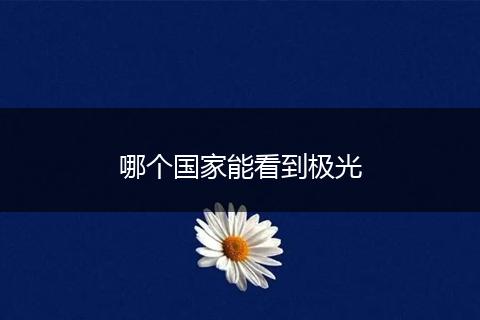 哪个国家能看到极光