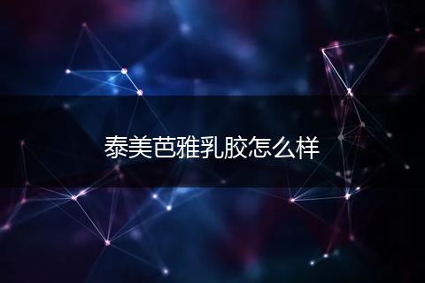 泰美芭雅乳胶怎么样