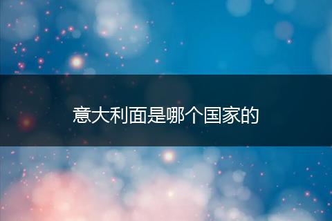 意大利面是哪个国家的