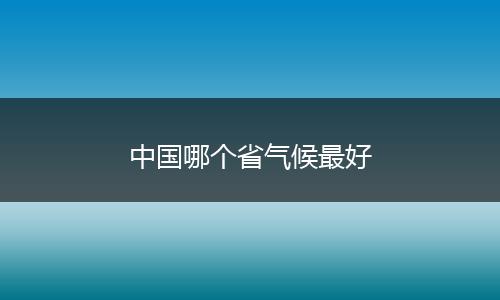 中国哪个省气候最好