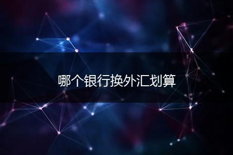 哪个银行换外汇划算
