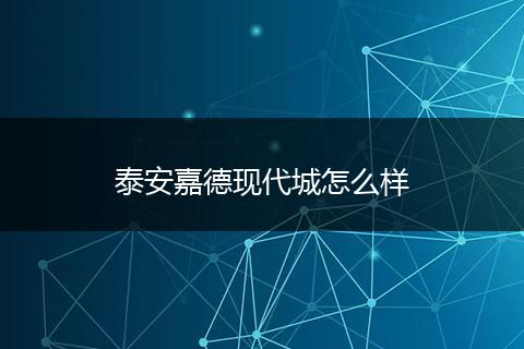 泰安嘉德现代城怎么样