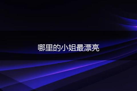 哪里的小姐最漂亮