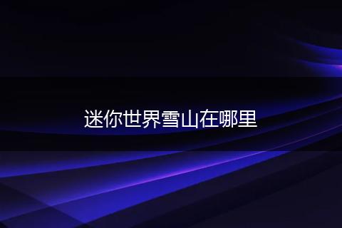迷你世界雪山在哪里