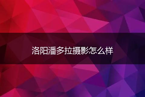 洛阳潘多拉摄影怎么样