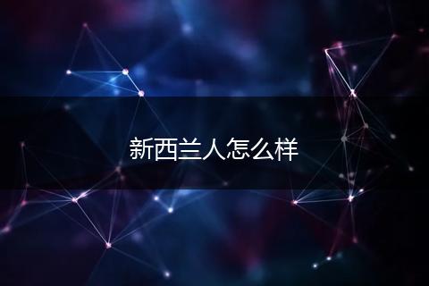 新西兰人怎么样