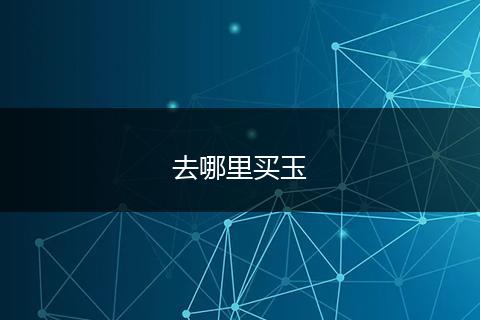 去哪里买玉