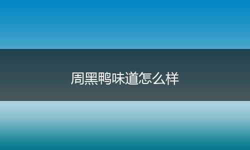 周黑鸭味道怎么样