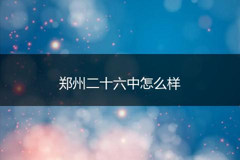 郑州二十六中怎么样