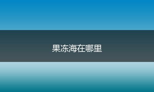 果冻海在哪里
