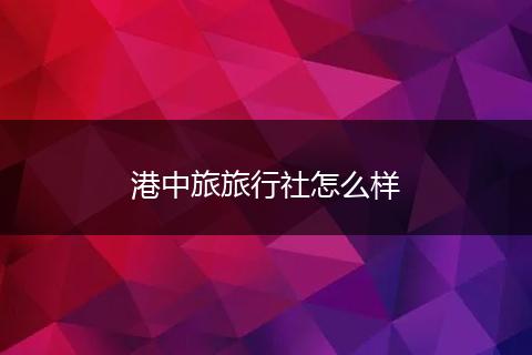 港中旅旅行社怎么样