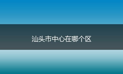 汕头市中心在哪个区
